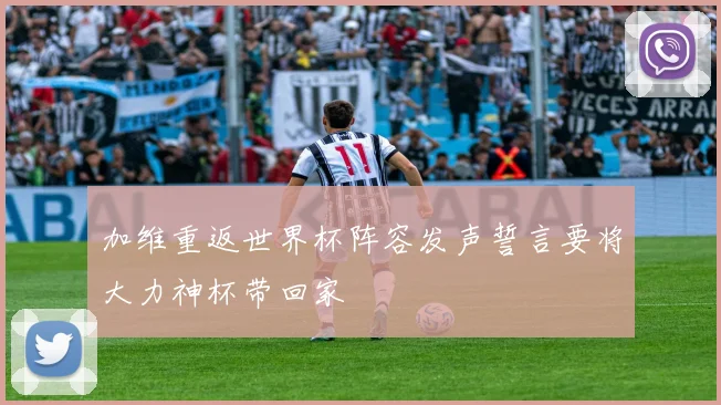 加维重返世界杯阵容发声誓言要将大力神杯带回家