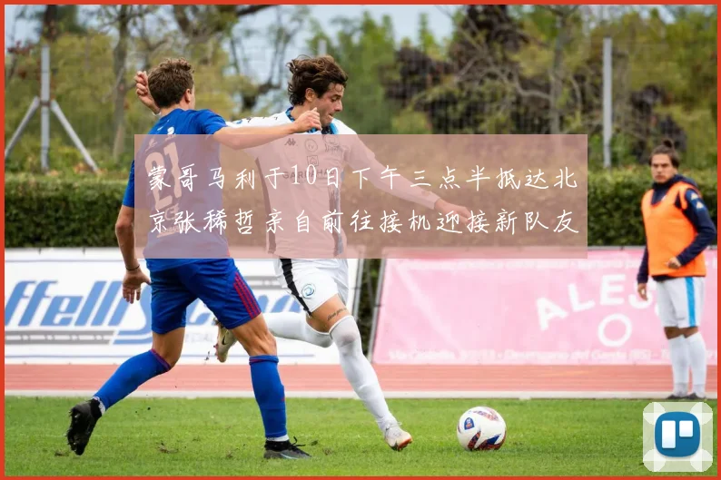 蒙哥马利于10日下午三点半抵达北京张稀哲亲自前往接机迎接新队友