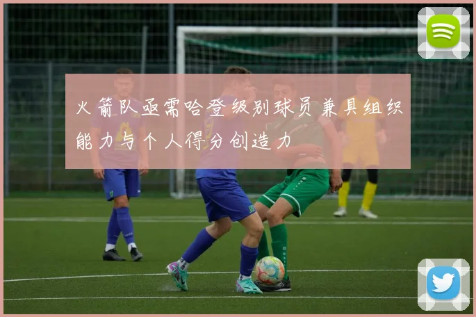 火箭队亟需哈登级别球员兼具组织能力与个人得分创造力